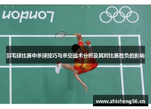 羽毛球比赛中杀球技巧与杀空战术分析及其对比赛胜负的影响