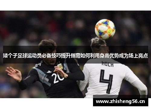 矮个子足球运动员必备技巧提升指南如何利用身高优势成为场上亮点