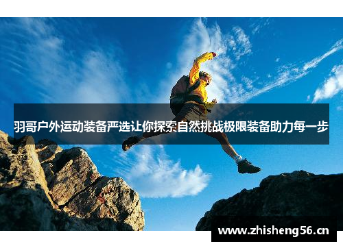 羽哥户外运动装备严选让你探索自然挑战极限装备助力每一步