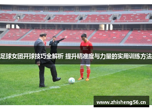 足球女团开球技巧全解析 提升精准度与力量的实用训练方法