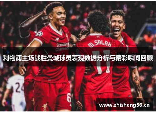 利物浦主场战胜曼城球员表现数据分析与精彩瞬间回顾