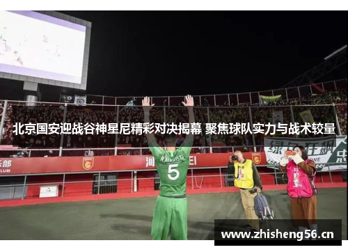 北京国安迎战谷神星尼精彩对决揭幕 聚焦球队实力与战术较量