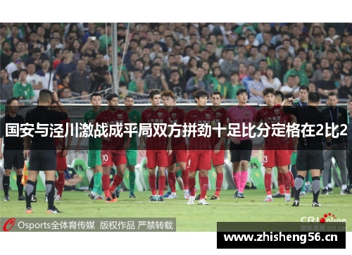国安与泾川激战成平局双方拼劲十足比分定格在2比2