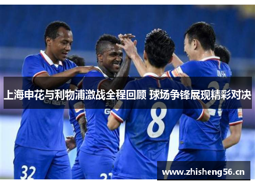 上海申花与利物浦激战全程回顾 球场争锋展现精彩对决