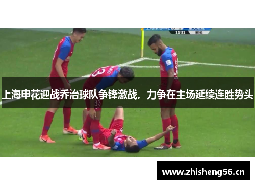 上海申花迎战乔治球队争锋激战，力争在主场延续连胜势头
