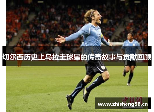 切尔西历史上乌拉圭球星的传奇故事与贡献回顾