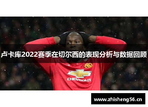卢卡库2022赛季在切尔西的表现分析与数据回顾