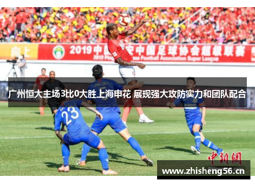 广州恒大主场3比0大胜上海申花 展现强大攻防实力和团队配合