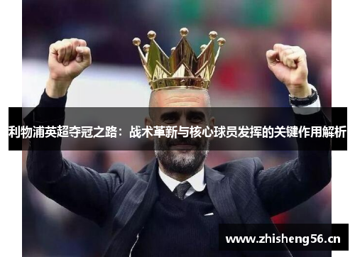 利物浦英超夺冠之路：战术革新与核心球员发挥的关键作用解析