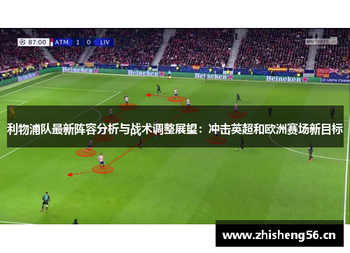 利物浦队最新阵容分析与战术调整展望：冲击英超和欧洲赛场新目标