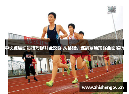 中长跑运动员技巧提升全攻略 从基础训练到赛场策略全面解析