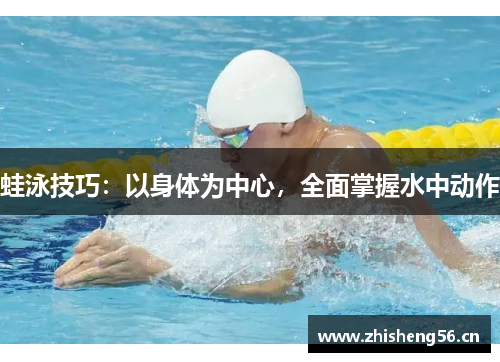 蛙泳技巧：以身体为中心，全面掌握水中动作