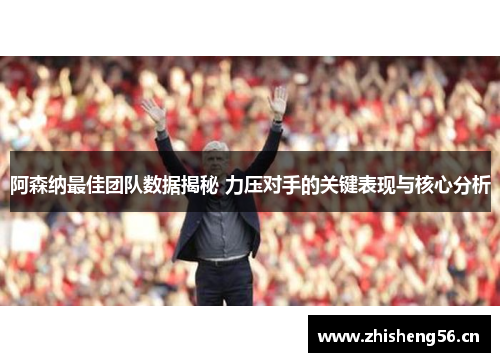 阿森纳最佳团队数据揭秘 力压对手的关键表现与核心分析