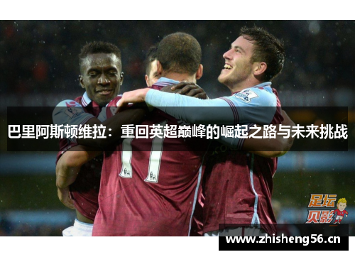巴里阿斯顿维拉：重回英超巅峰的崛起之路与未来挑战