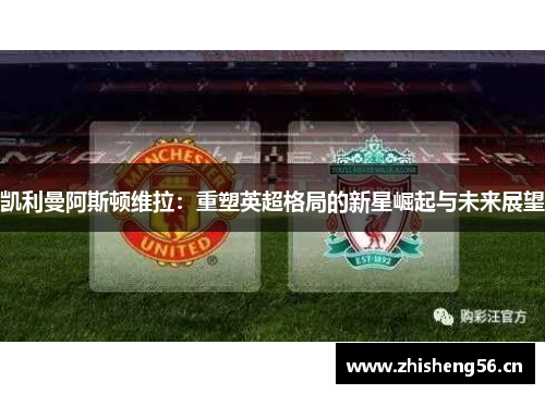 凯利曼阿斯顿维拉：重塑英超格局的新星崛起与未来展望