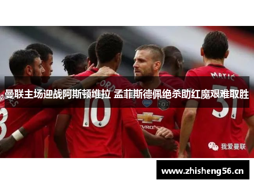 曼联主场迎战阿斯顿维拉 孟菲斯德佩绝杀助红魔艰难取胜